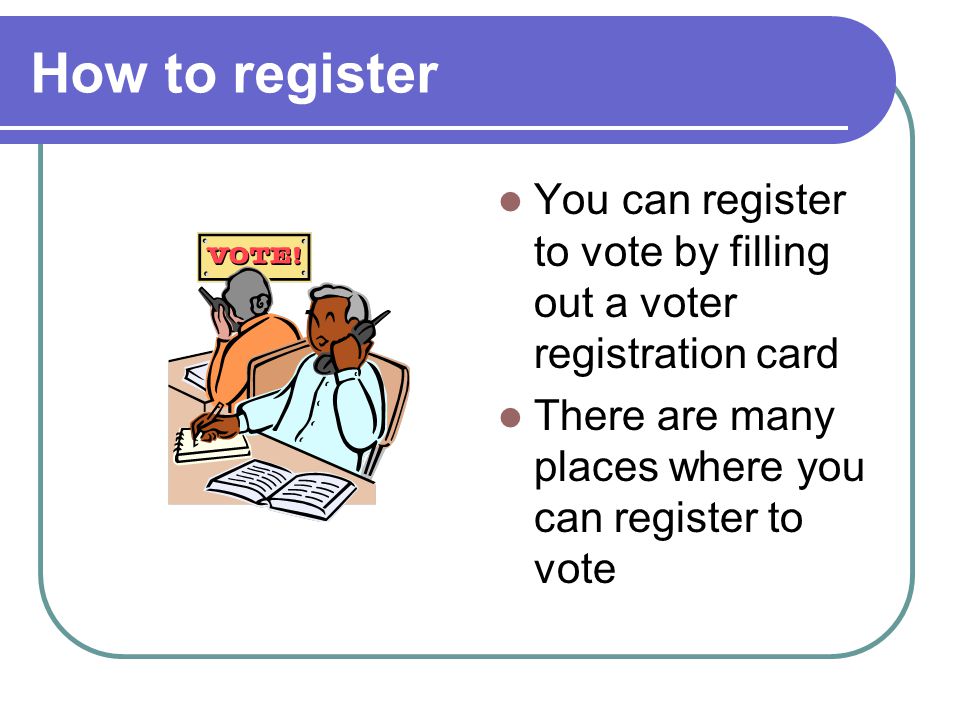 How to register You can register to vote by filling out a voter registration card.
