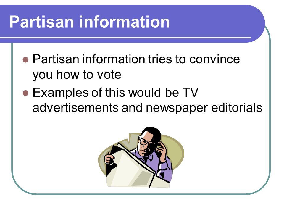 Partisan information Partisan information tries to convince you how to vote.