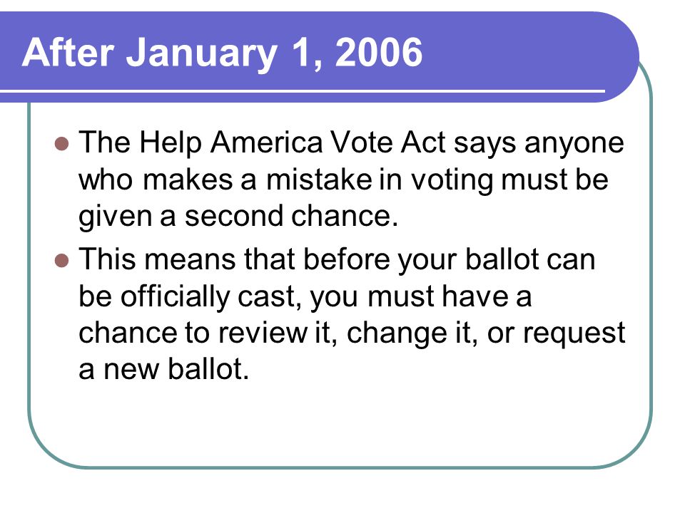 After January 1, 2006 The Help America Vote Act says anyone who makes a mistake in voting must be given a second chance.