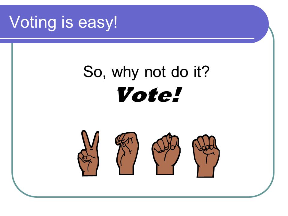 Voting is easy! So, why not do it Vote!