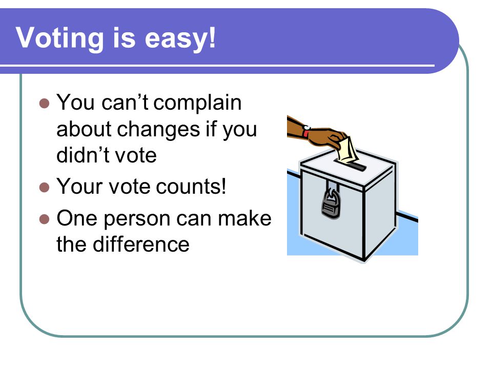 Voting is easy! You can’t complain about changes if you didn’t vote