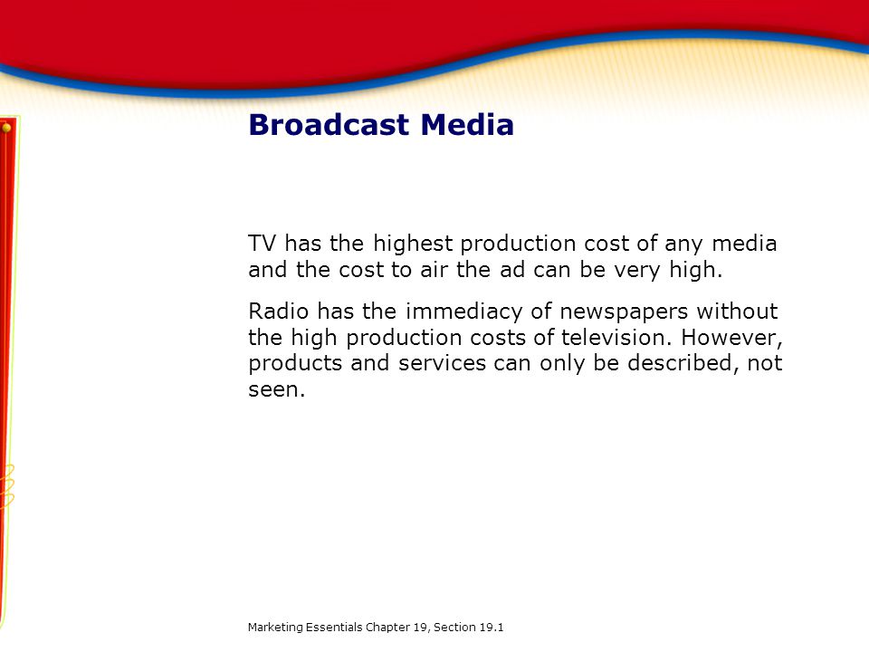 Broadcast Media TV has the highest production cost of any media and the cost to air the ad can be very high.