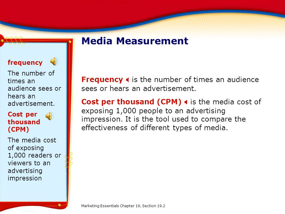 Media Measurement frequency. The number of times an audience sees or hears an advertisement. Cost per thousand (CPM)