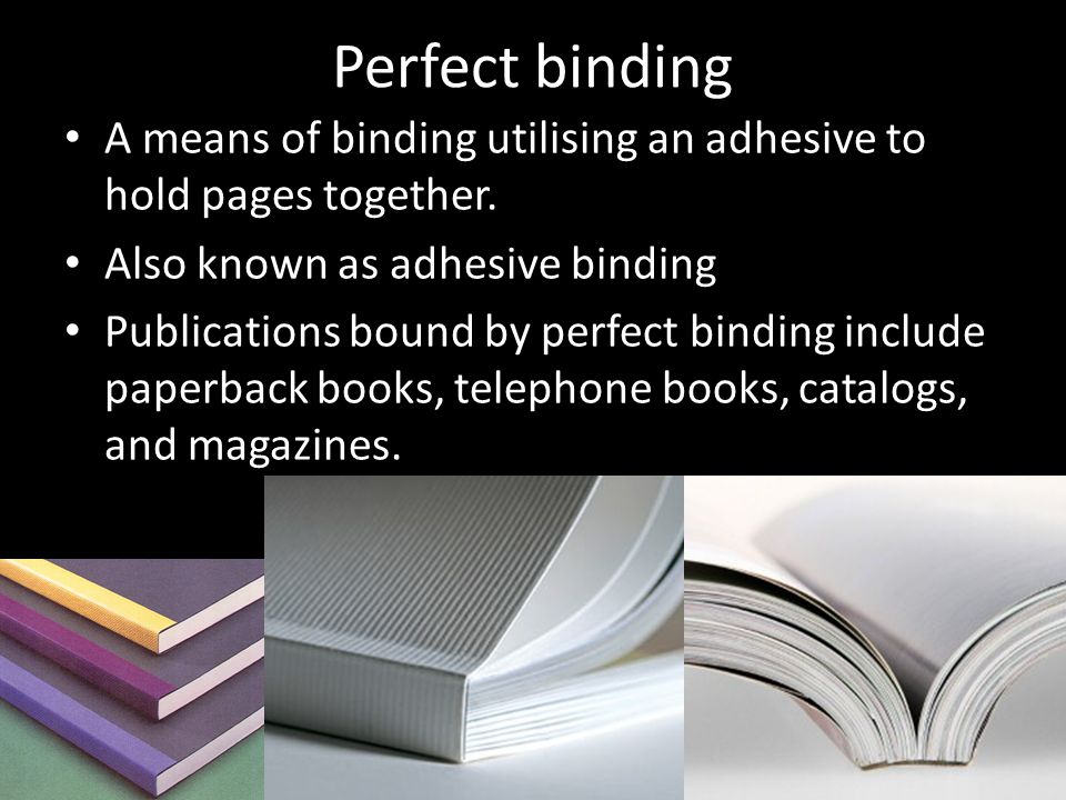 Perfect binding A means of binding utilising an adhesive to hold pages together. Also known as adhesive binding.