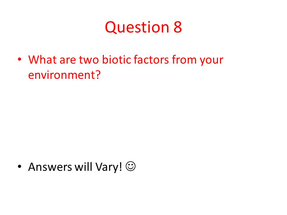 Question 8 What are two biotic factors from your environment