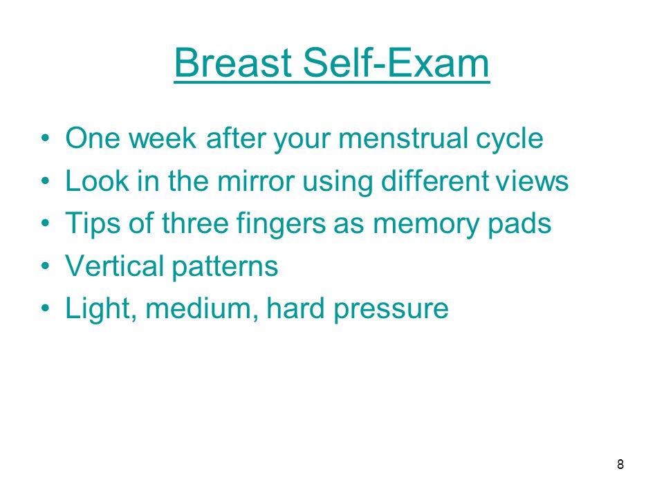 Breast Self-Exam One week after your menstrual cycle