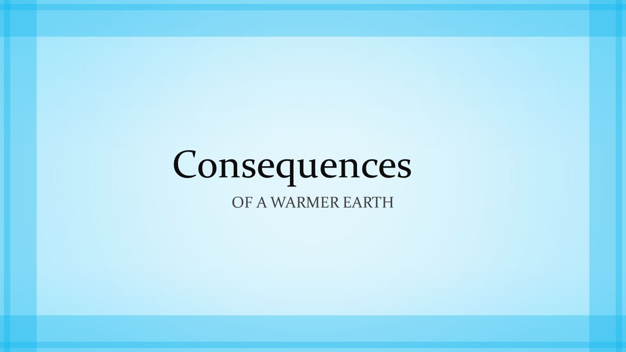 Consequences Of a warmer earth