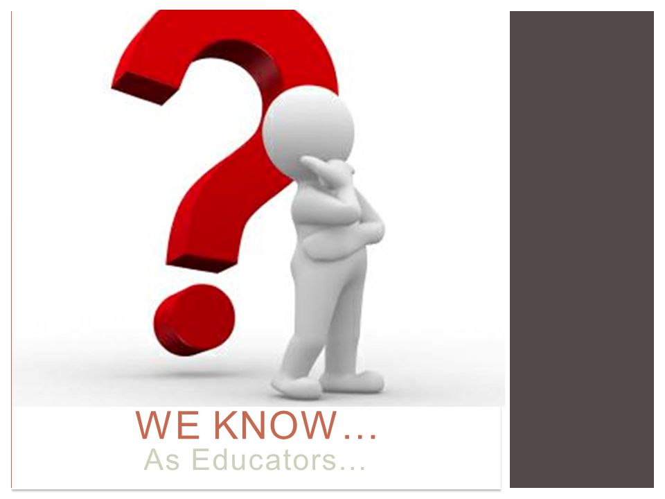 WE KNOW… As Educators…