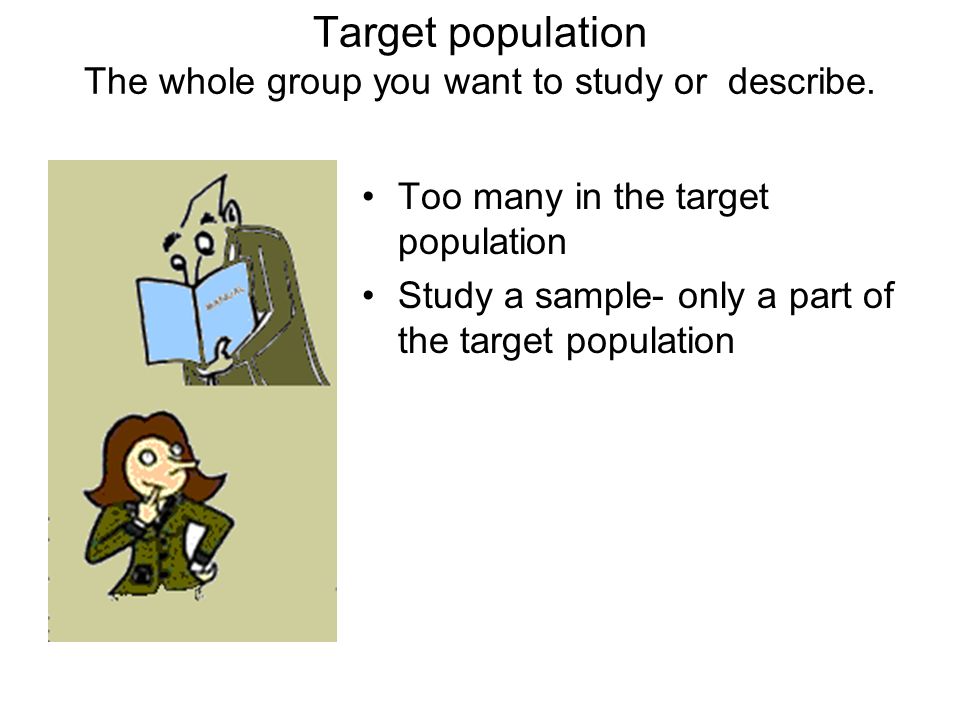 Target population The whole group you want to study or describe.