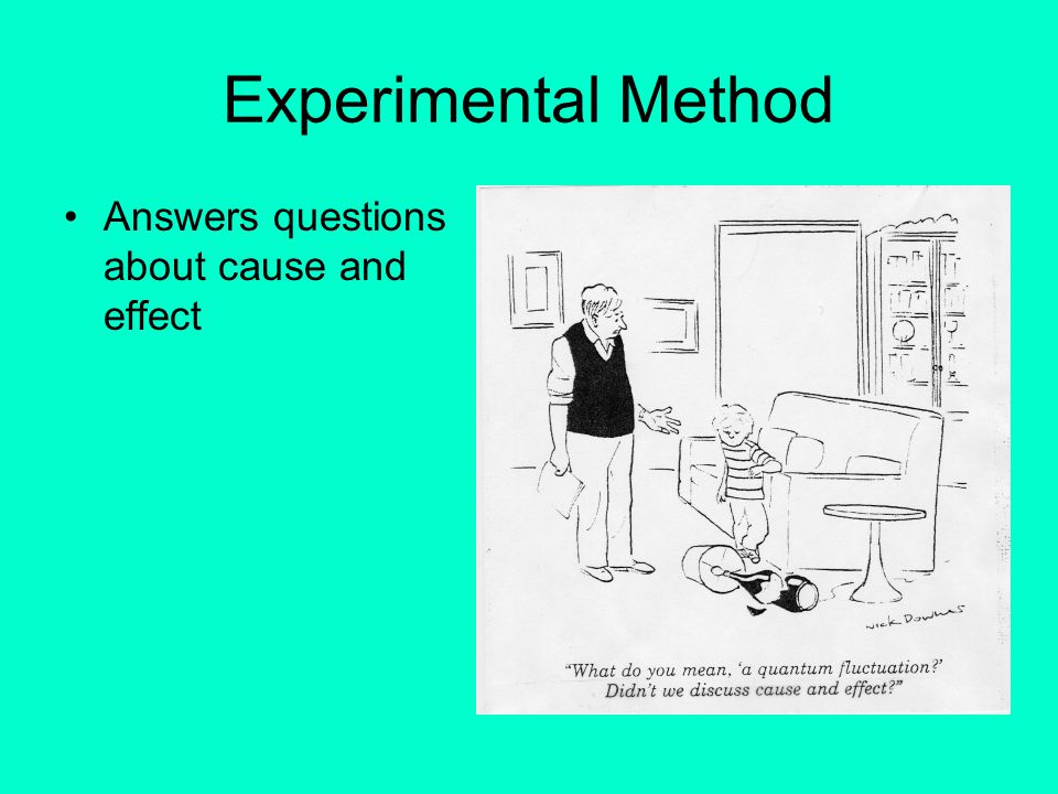 Experimental Method Answers questions about cause and effect