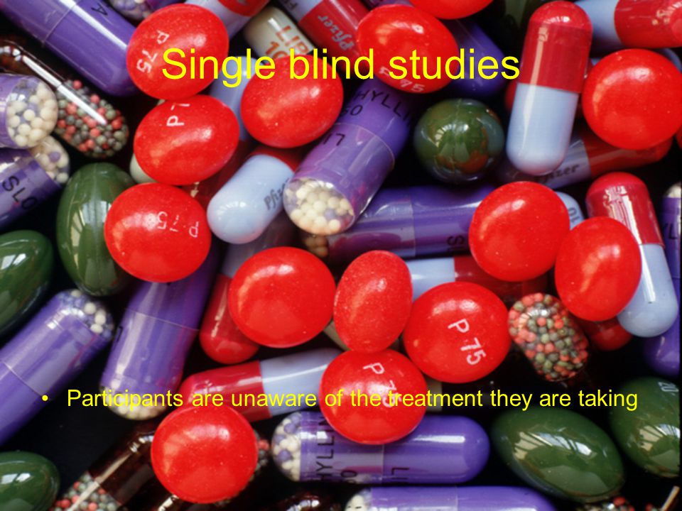 Single blind studies Participants are unaware of the treatment they are taking