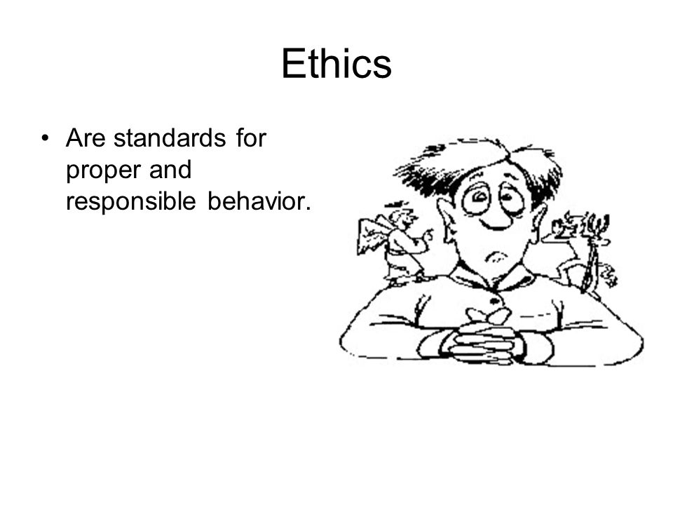 Ethics Are standards for proper and responsible behavior.