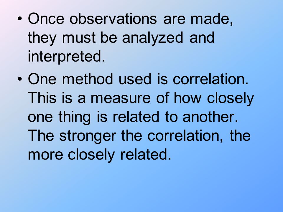 Once observations are made, they must be analyzed and interpreted.