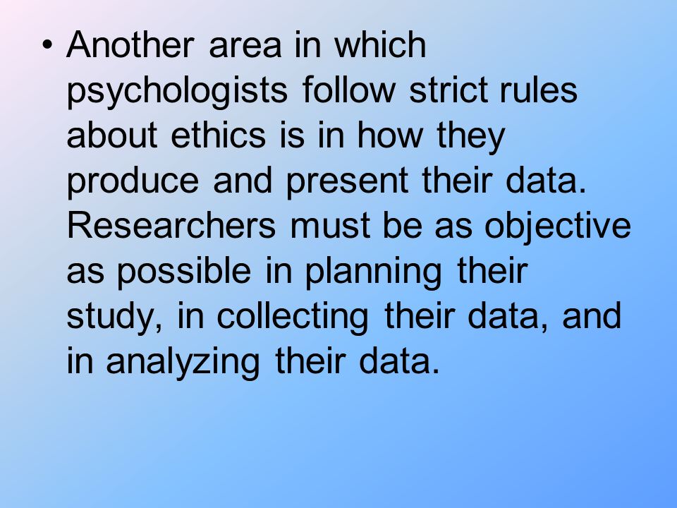 Another area in which psychologists follow strict rules about ethics is in how they produce and present their data.