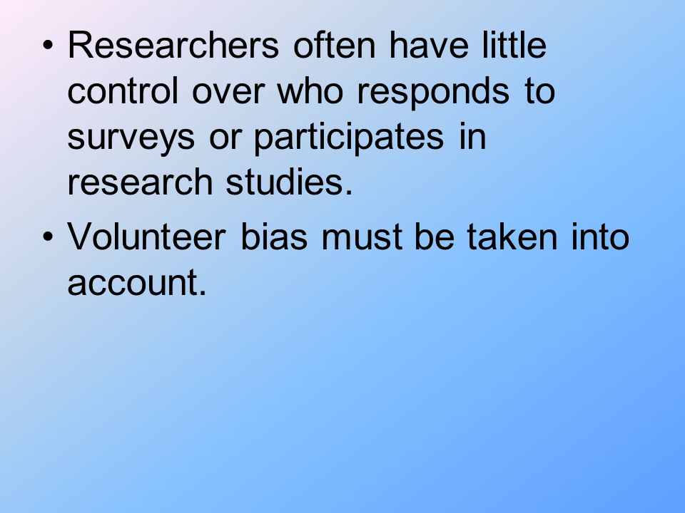 Researchers often have little control over who responds to surveys or participates in research studies.