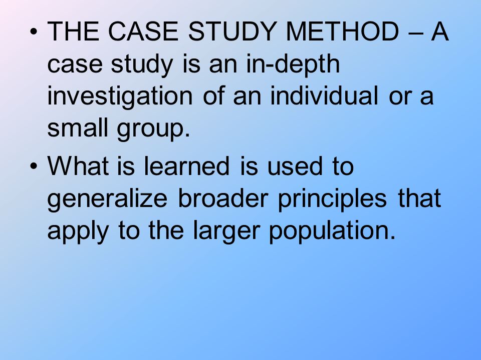 THE CASE STUDY METHOD – A case study is an in-depth investigation of an individual or a small group.