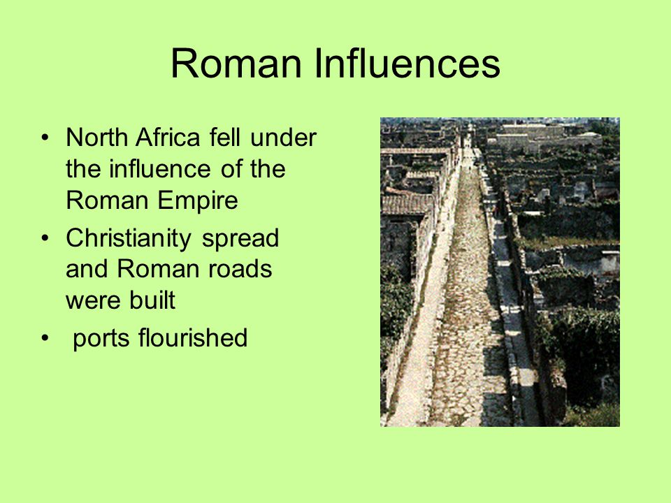 Roman Influences North Africa fell under the influence of the Roman Empire. Christianity spread and Roman roads were built.