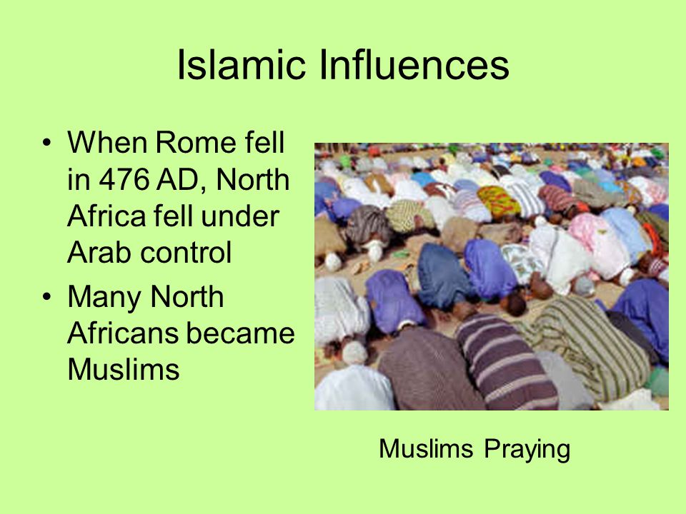 Islamic Influences When Rome fell in 476 AD, North Africa fell under Arab control. Many North Africans became Muslims.