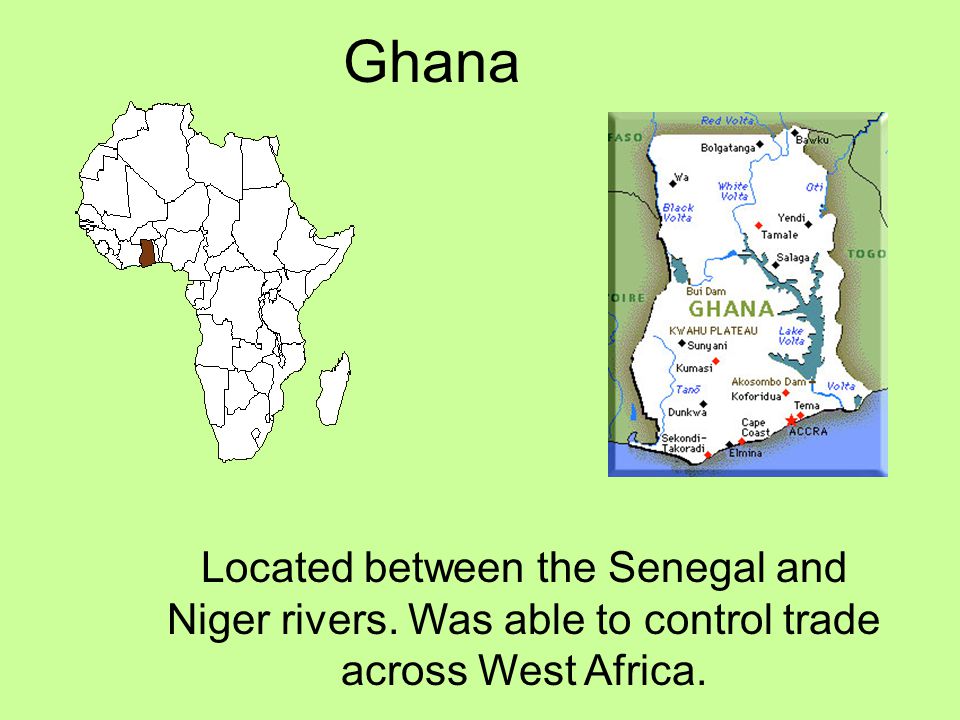 Ghana Located between the Senegal and Niger rivers. Was able to control trade across West Africa.