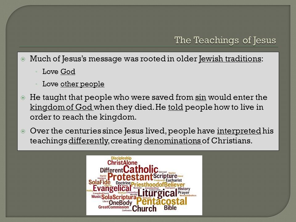 The Teachings of Jesus Much of Jesus’s message was rooted in older Jewish traditions: Love God. Love other people.