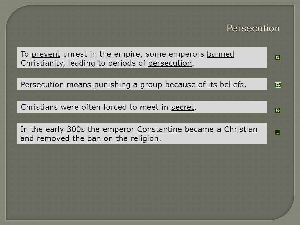 Persecution To prevent unrest in the empire, some emperors banned Christianity, leading to periods of persecution.