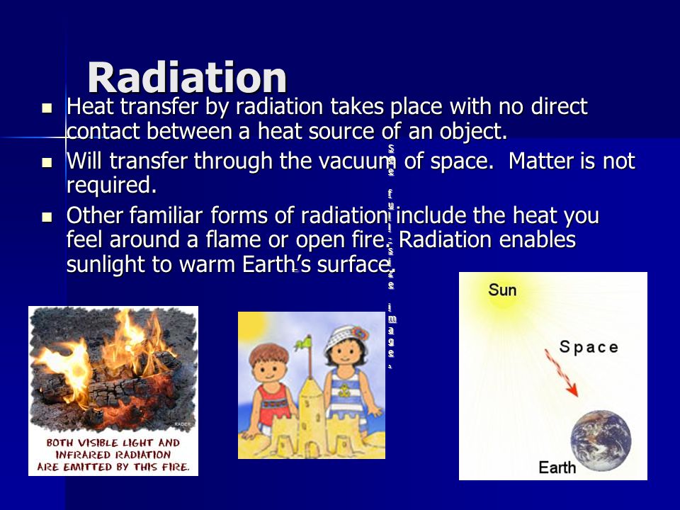 Radiation Heat transfer by radiation takes place with no direct contact between a heat source of an object.