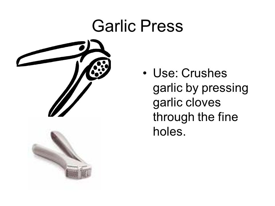 Garlic Press Use: Crushes garlic by pressing garlic cloves through the fine holes.