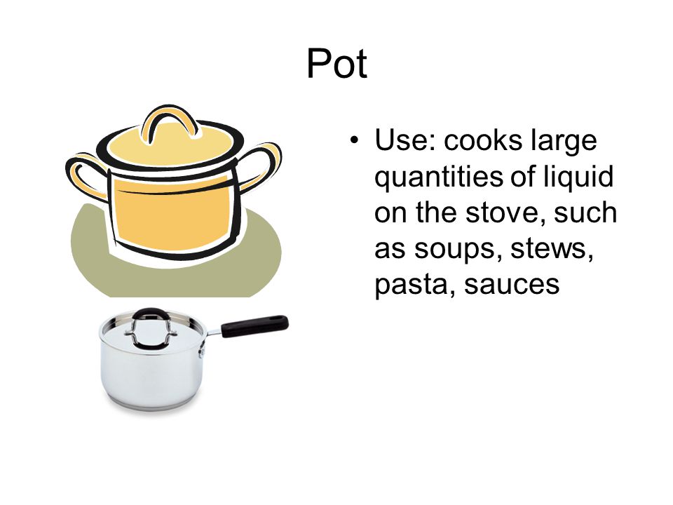 Pot Use: cooks large quantities of liquid on the stove, such as soups, stews, pasta, sauces