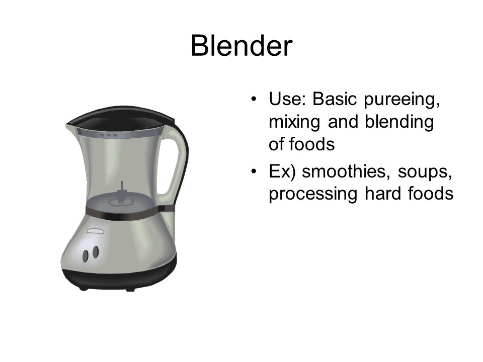 Blender Use: Basic pureeing, mixing and blending of foods