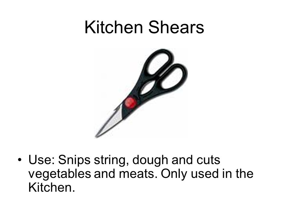 Kitchen Shears Use: Snips string, dough and cuts vegetables and meats. Only used in the Kitchen.