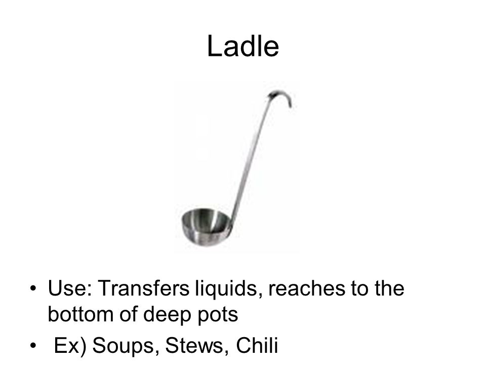 Ladle Use: Transfers liquids, reaches to the bottom of deep pots