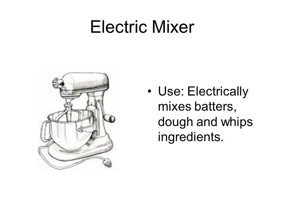 Electric Mixer Use: Electrically mixes batters, dough and whips ingredients.