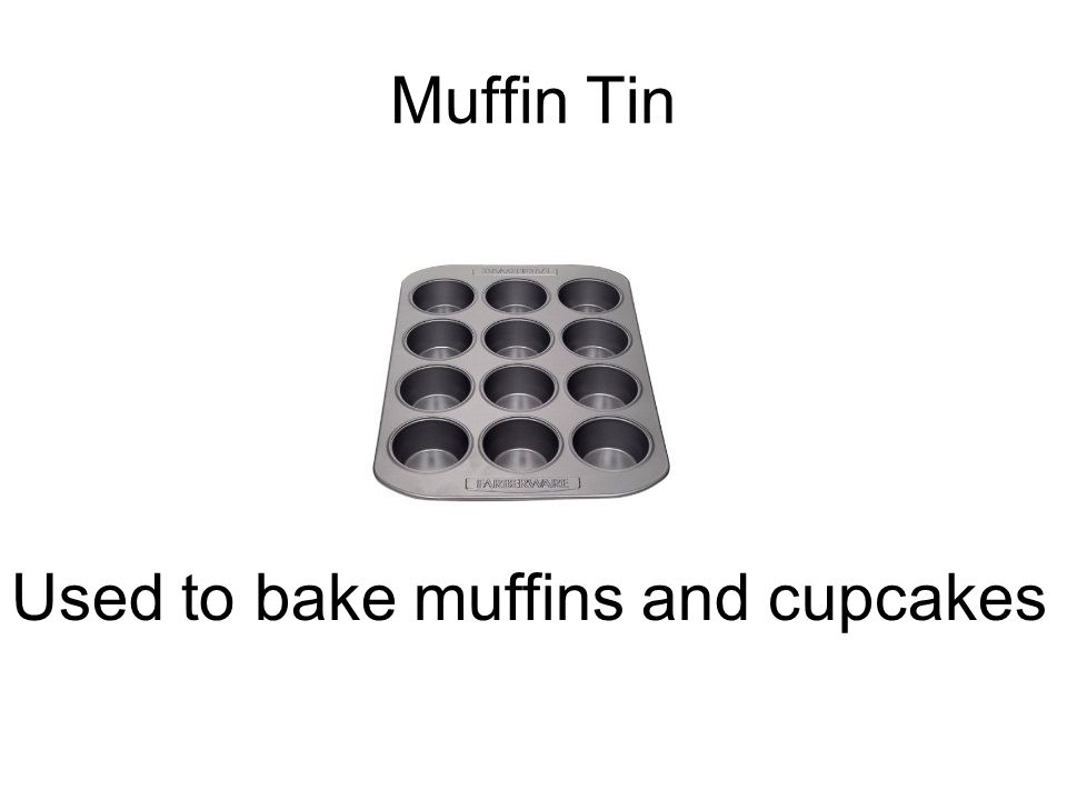 Muffin Tin Used to bake muffins and cupcakes
