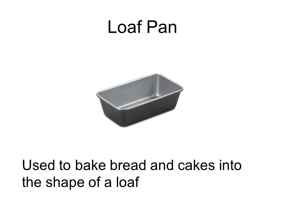 Loaf Pan Used to bake bread and cakes into the shape of a loaf