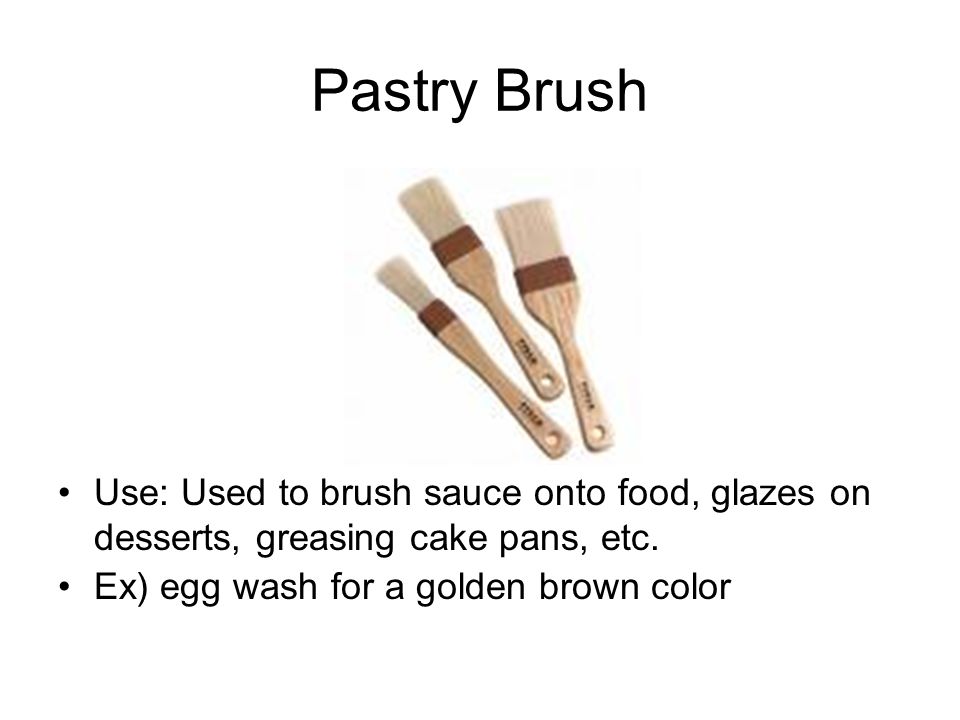 Pastry Brush Use: Used to brush sauce onto food, glazes on desserts, greasing cake pans, etc.