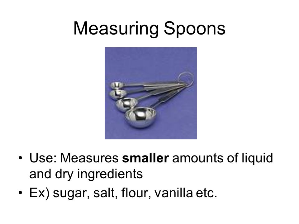 Measuring Spoons Use: Measures smaller amounts of liquid and dry ingredients.