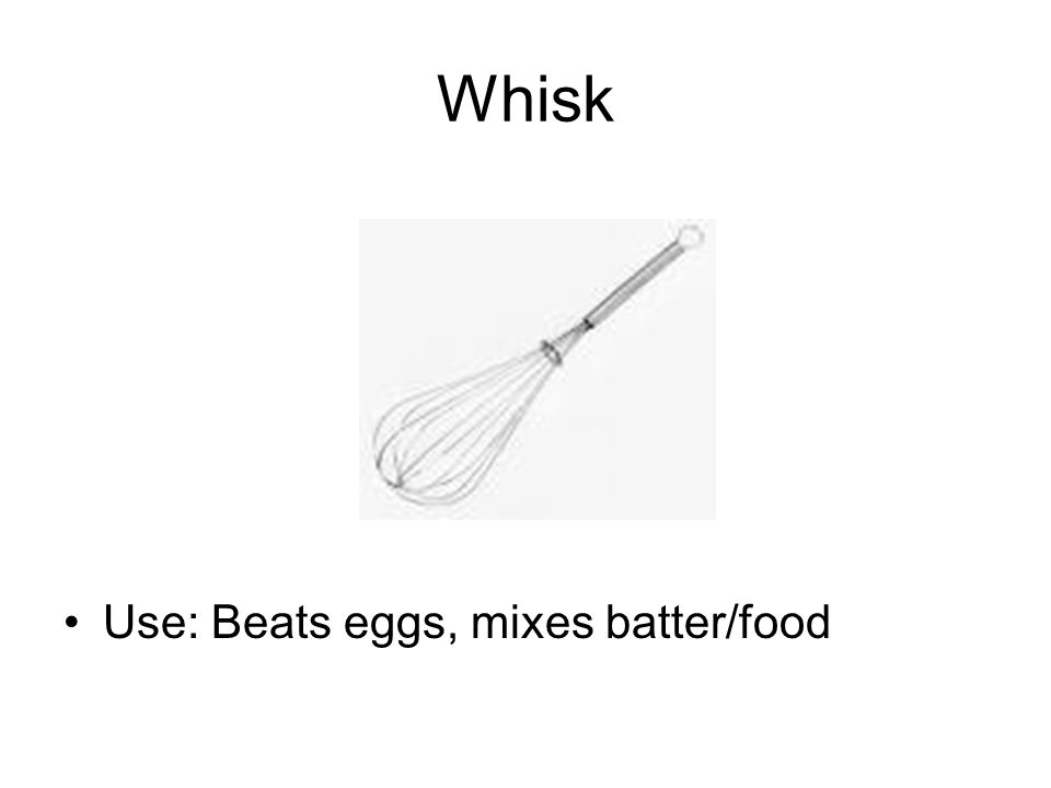 Whisk Use: Beats eggs, mixes batter/food