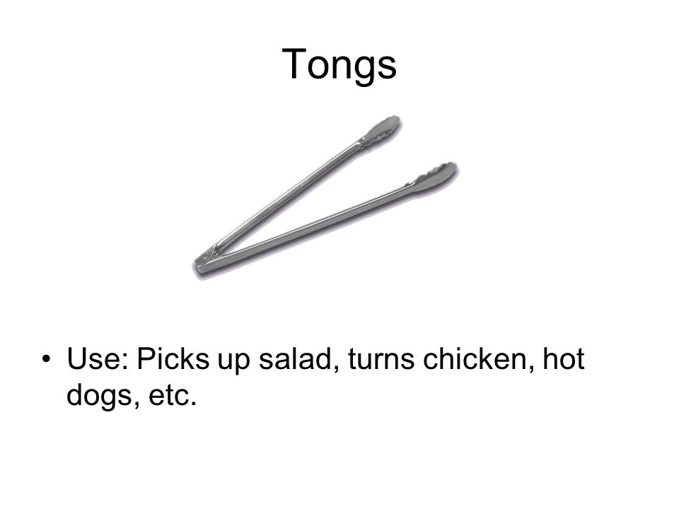 Tongs Use: Picks up salad, turns chicken, hot dogs, etc.