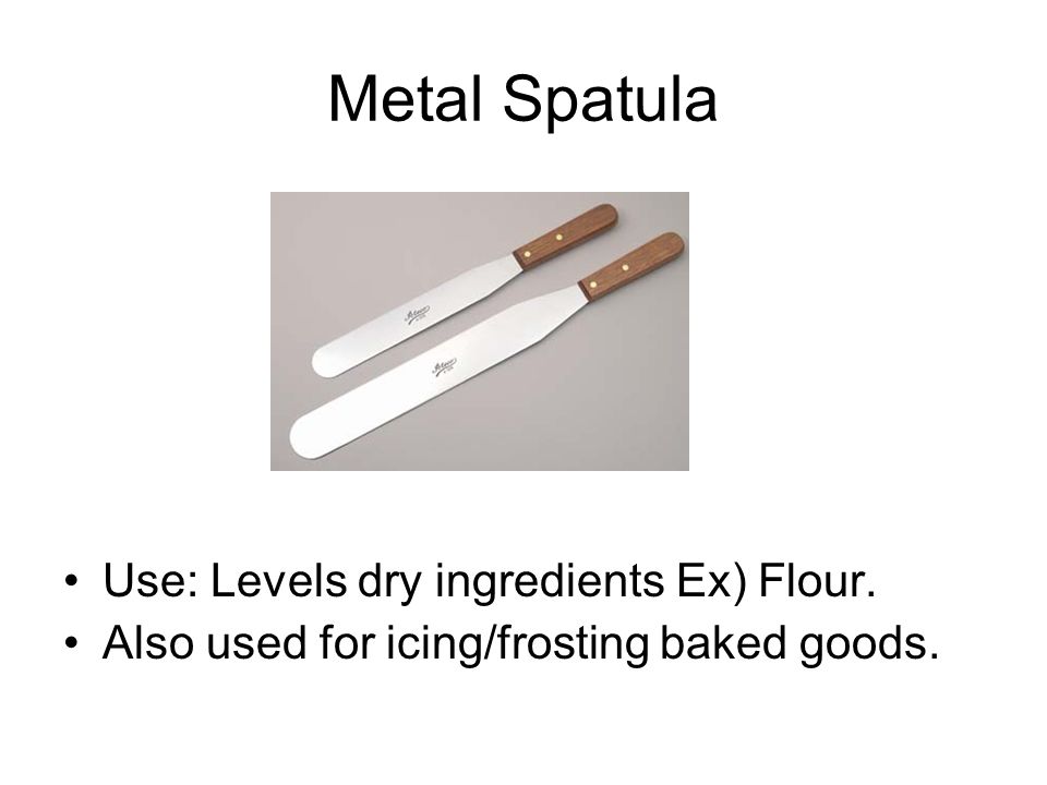 Metal Spatula Use: Levels dry ingredients Ex) Flour.
