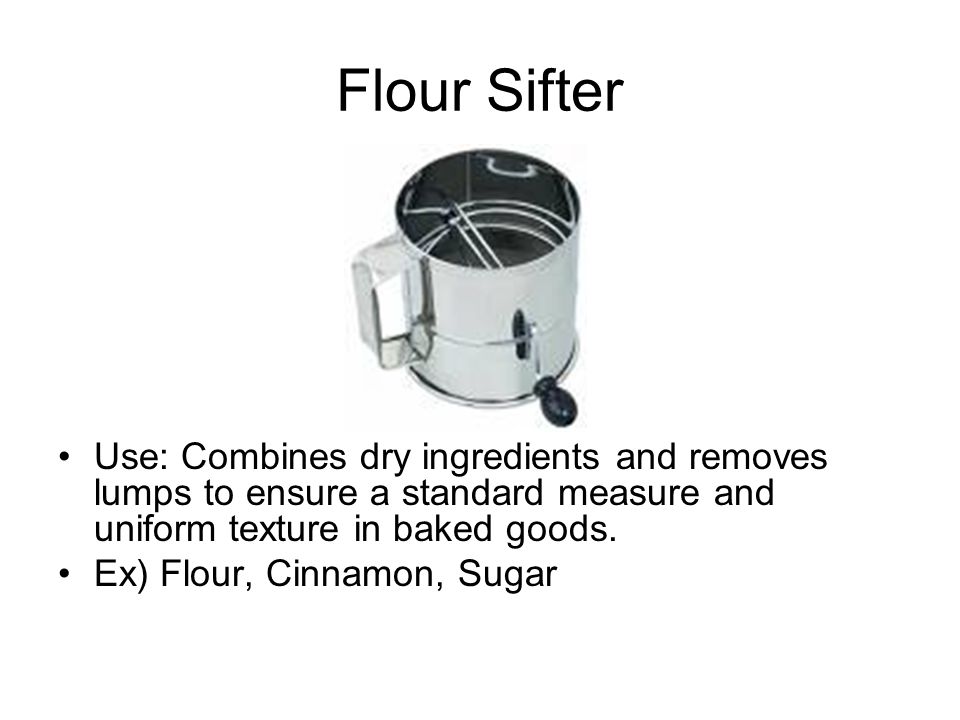 Flour Sifter Use: Combines dry ingredients and removes lumps to ensure a standard measure and uniform texture in baked goods.