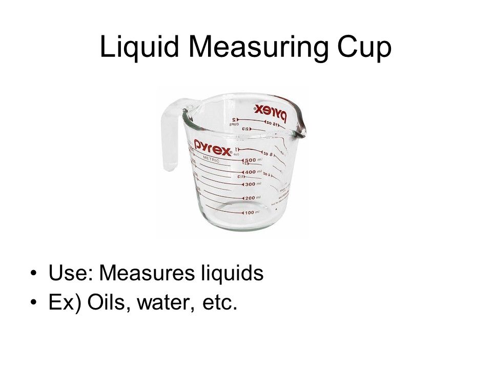 Liquid Measuring Cup Use: Measures liquids Ex) Oils, water, etc.