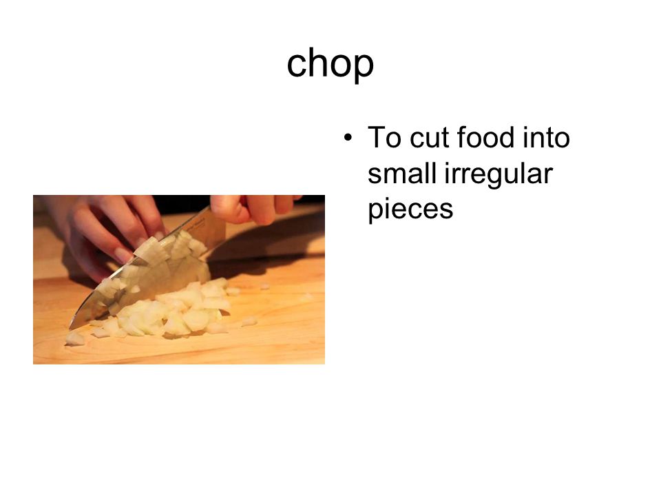 chop To cut food into small irregular pieces
