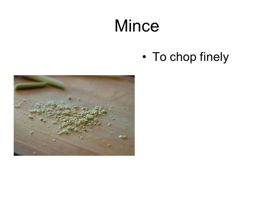Mince To chop finely