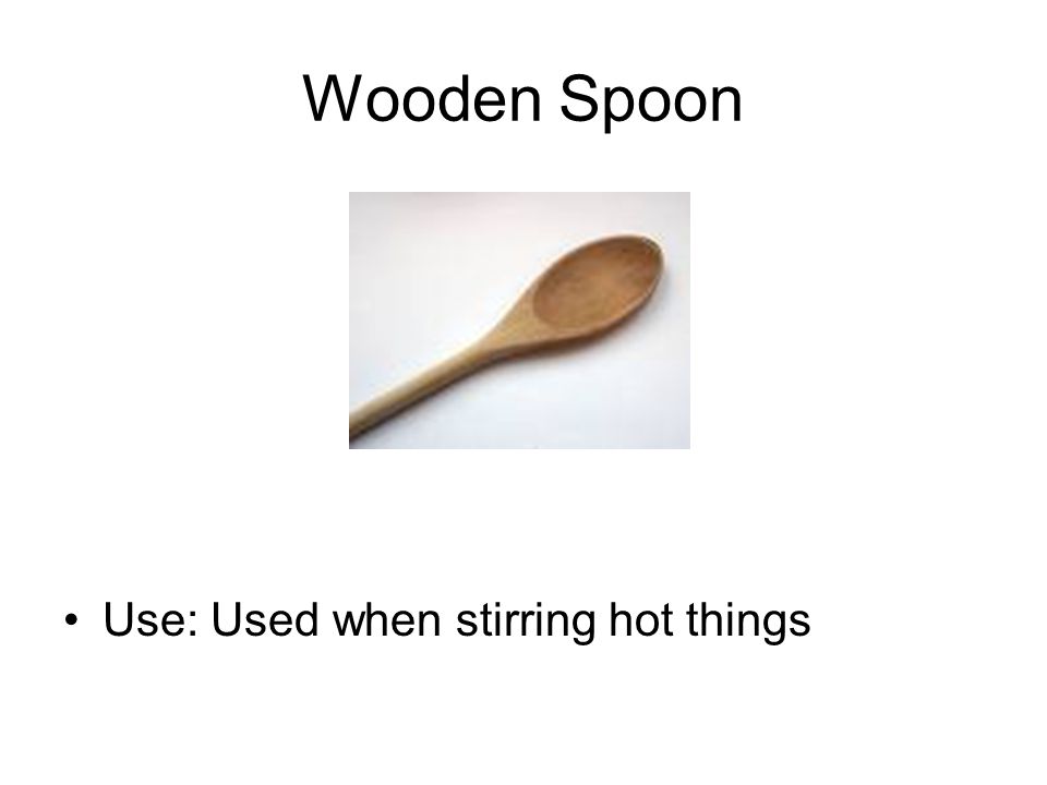Wooden Spoon Use: Used when stirring hot things