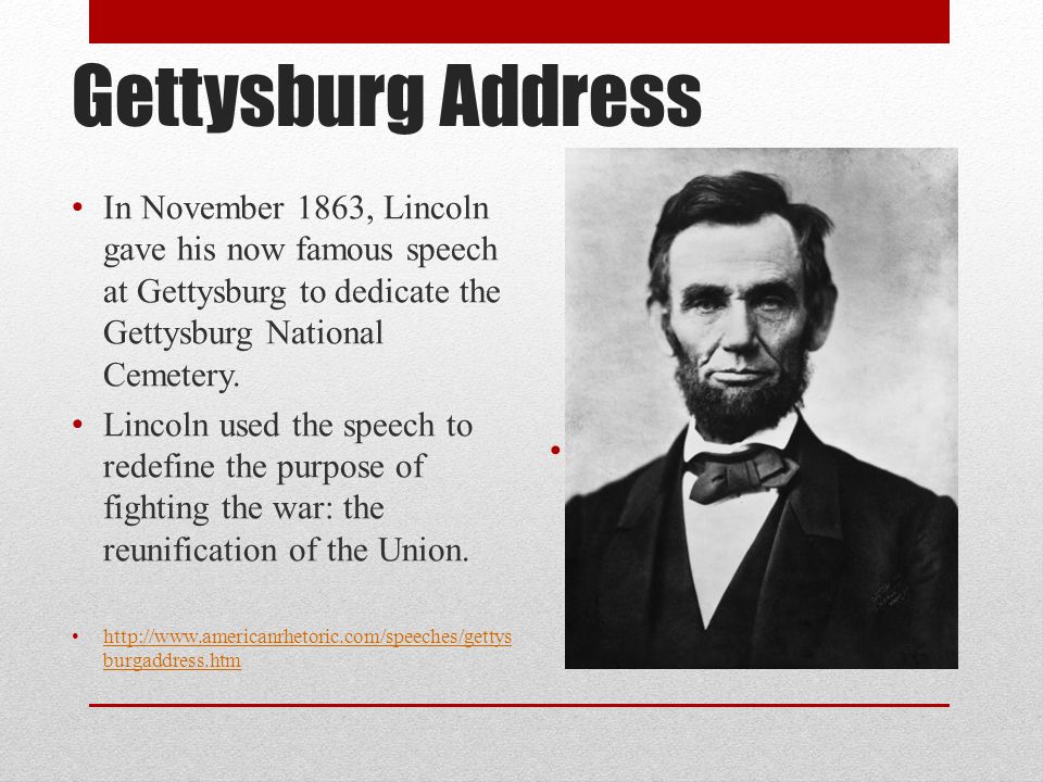 Gettysburg Address In November 1863, Lincoln gave his now famous speech at Gettysburg to dedicate the Gettysburg National Cemetery.