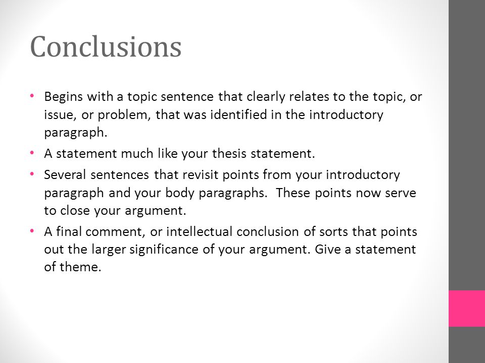 Conclusions Begins with a topic sentence that clearly relates to the topic, or issue, or problem, that was identified in the introductory paragraph.