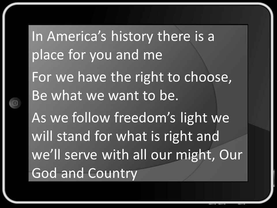 In America’s history there is a place for you and me For we have the right to choose, Be what we want to be.