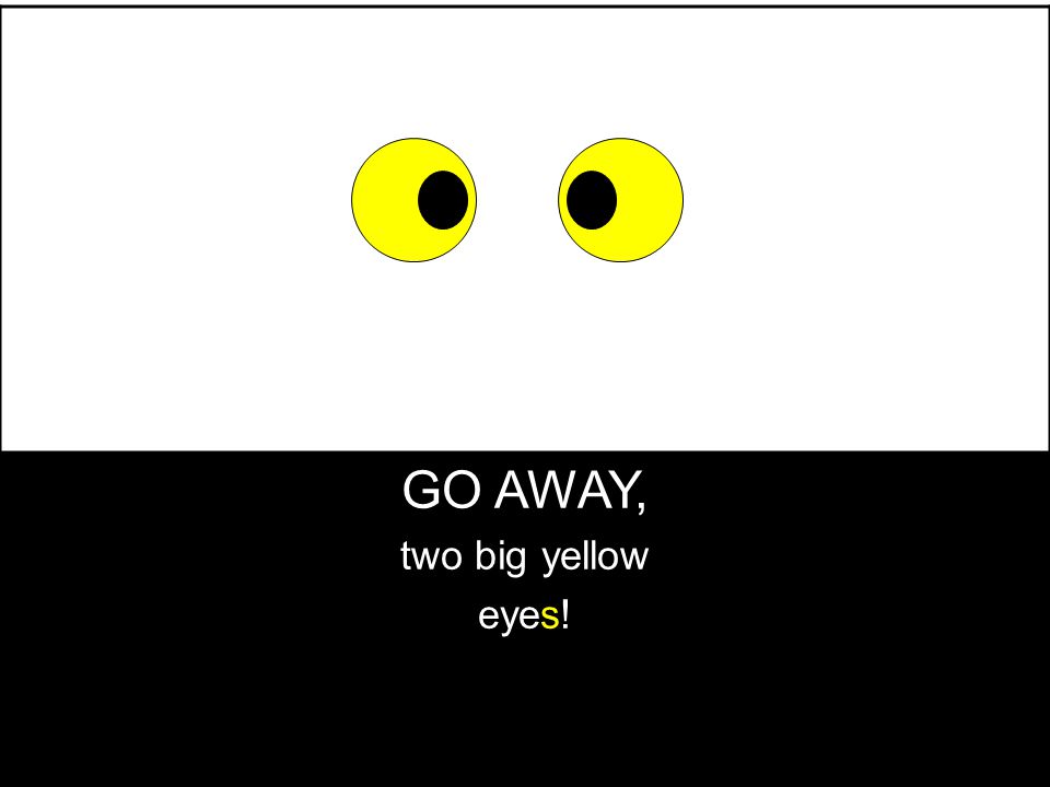 GO AWAY, two big yellow eyes!