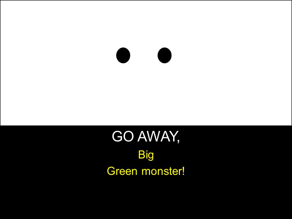 GO AWAY, Big Green monster!