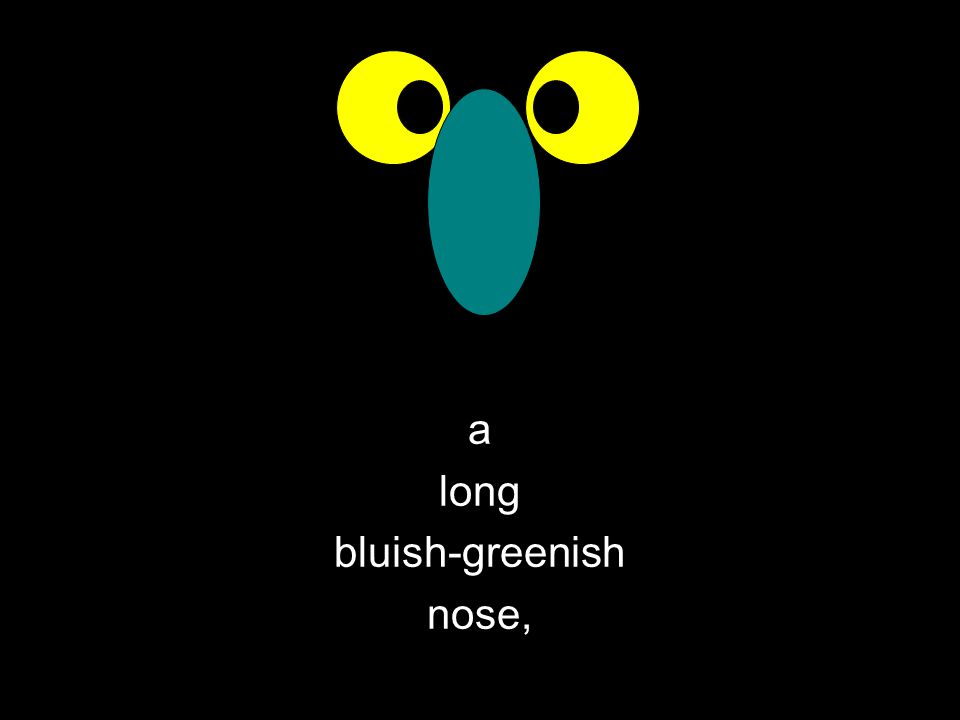 a long bluish-greenish nose,